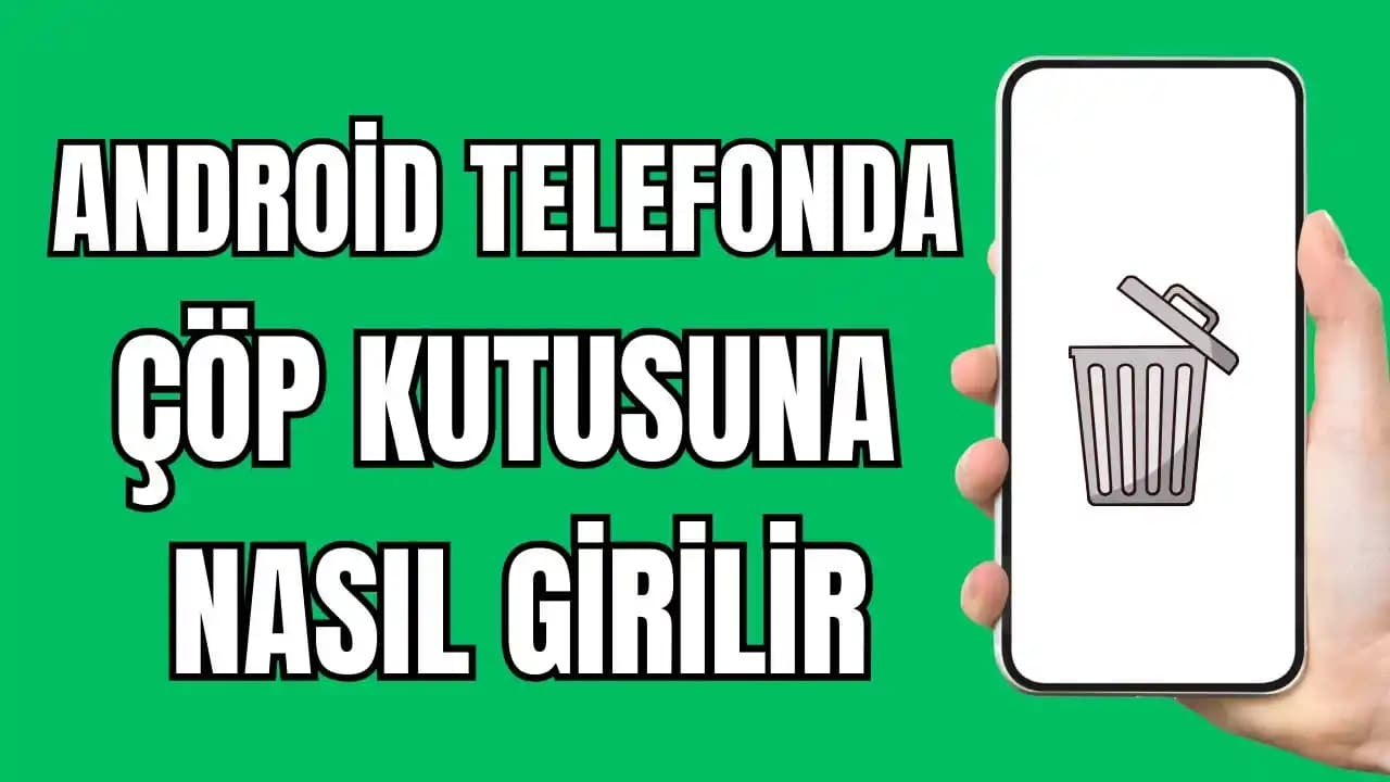 Android Telefonlarda Çöp Kutusu Nerede ve Nasıl Kullanılır Detaylı Rehber