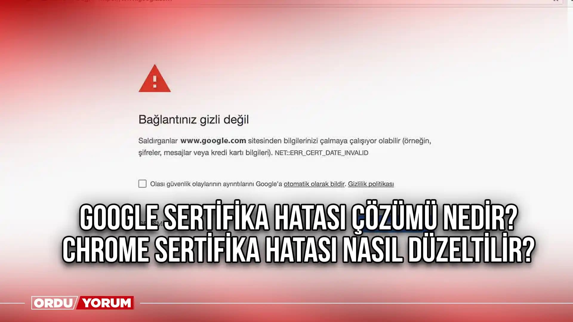 Chrome Sertifika Hatası Nedenleri ve Çözüm Yolları Güncel Bilgilerle Açıklanıyor