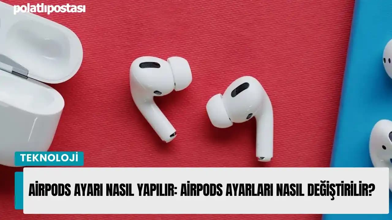 AirPods Ayarları Nasıl Yapılır? Kapsamlı ve Pratik Rehber