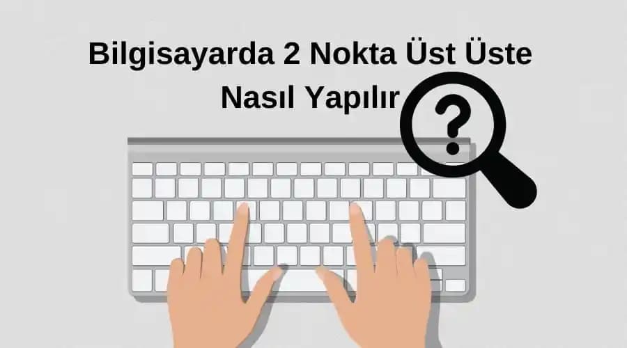 Bilgisayarda İki Nokta İşareti Nasıl Yapılır? Detaylı ve Pratik Rehber