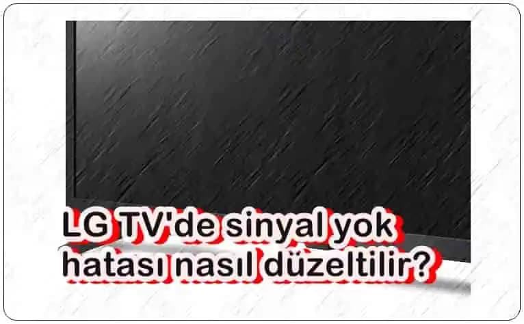 LG Televizyonlarda Sinyal Yok Hatası ve Etkili Çözüm Yöntemleri Rehberi